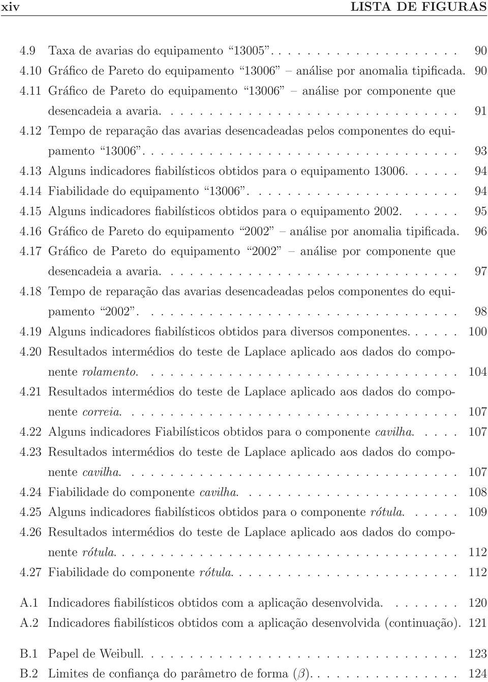 13 Alguns indicadores fiabilísticos obtidos para o equipamento 13006...... 94 4.14 Fiabilidade do equipamento 13006...................... 94 4.15 Alguns indicadores fiabilísticos obtidos para o equipamento 2002.