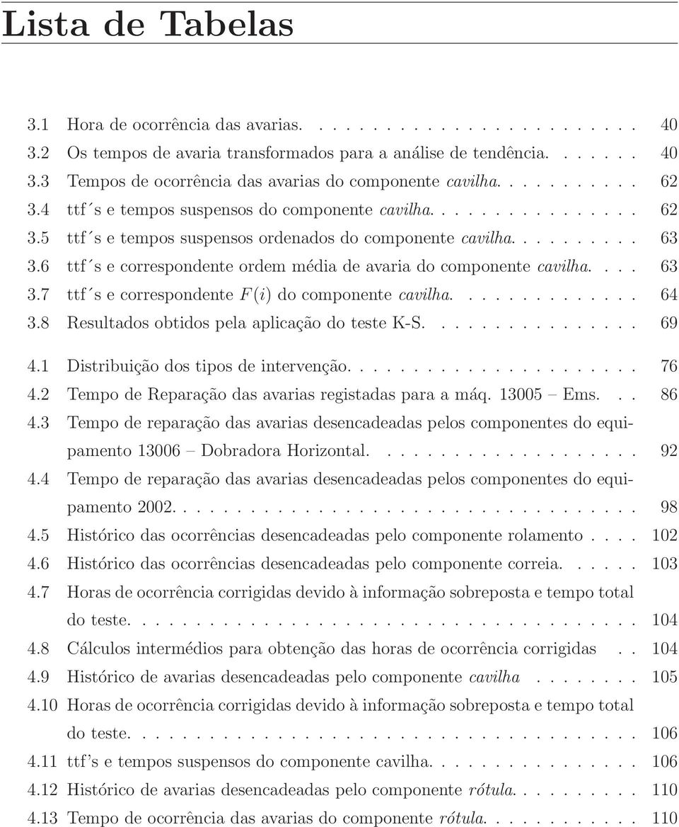 6 ttf s e correspondente ordem média de avaria do componente cavilha.... 63 3.7 ttf s e correspondente F(i) do componente cavilha.............. 64 3.8 Resultados obtidos pela aplicação do teste K-S.