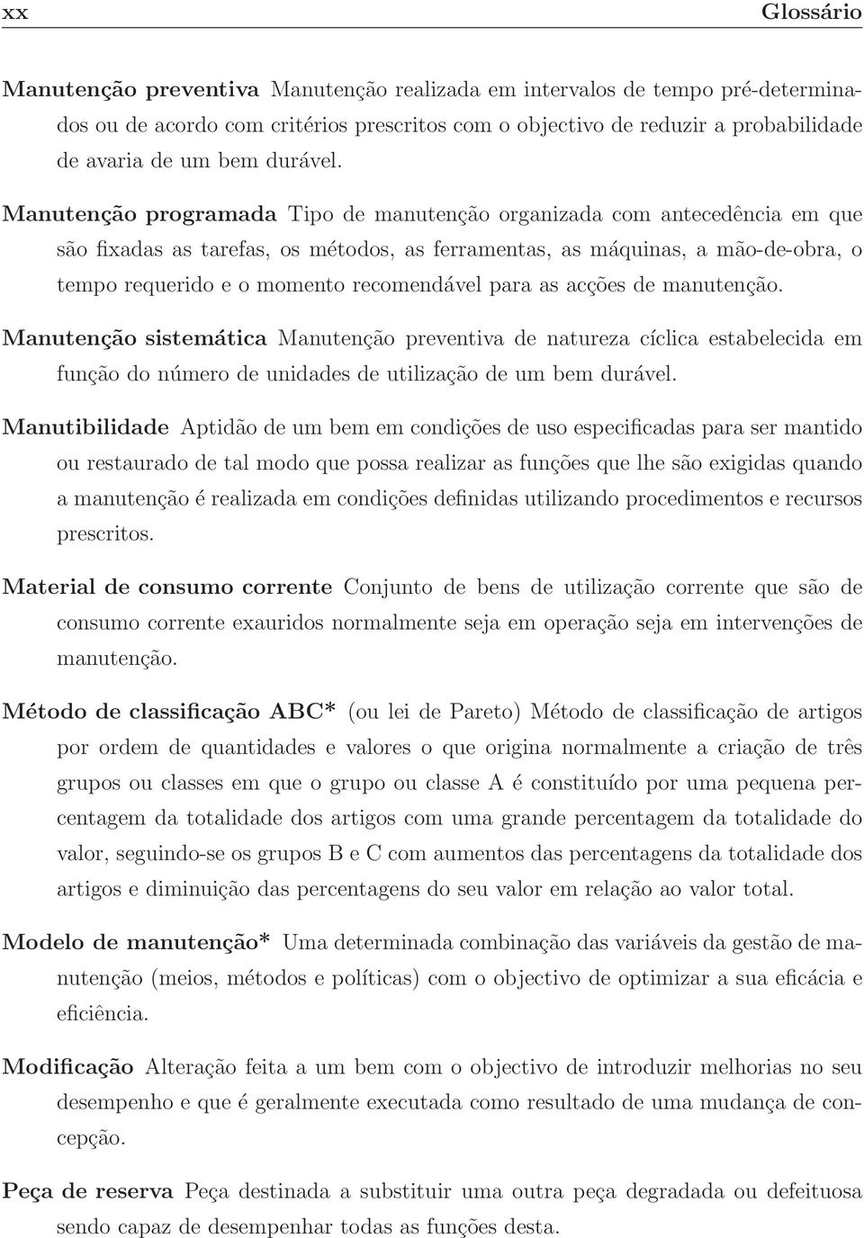 Manutenção programada Tipo de manutenção organizada com antecedência em que são fixadas as tarefas, os métodos, as ferramentas, as máquinas, a mão-de-obra, o tempo requerido e o momento recomendável