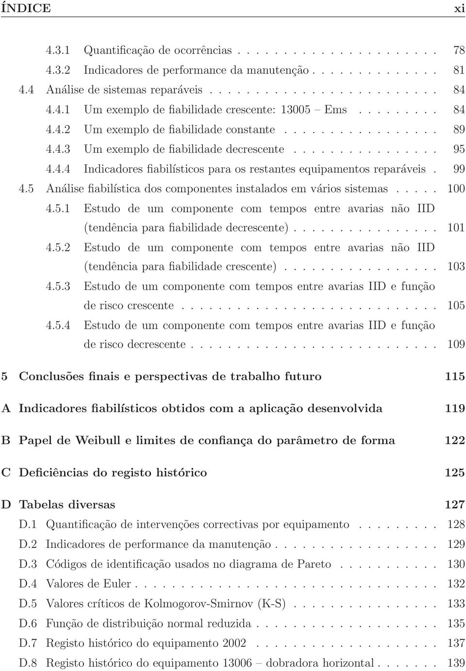 99 4.5 Análise fiabilística dos componentes instalados em vários sistemas..... 100 4.5.1 Estudo de um componente com tempos entre avarias não IID (tendência para fiabilidade decrescente)................ 101 4.