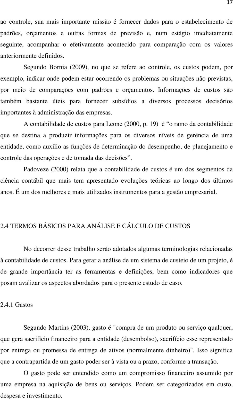 Segundo Bornia (2009), no que se refere ao controle, os custos podem, por exemplo, indicar onde podem estar ocorrendo os problemas ou situações não-previstas, por meio de comparações com padrões e