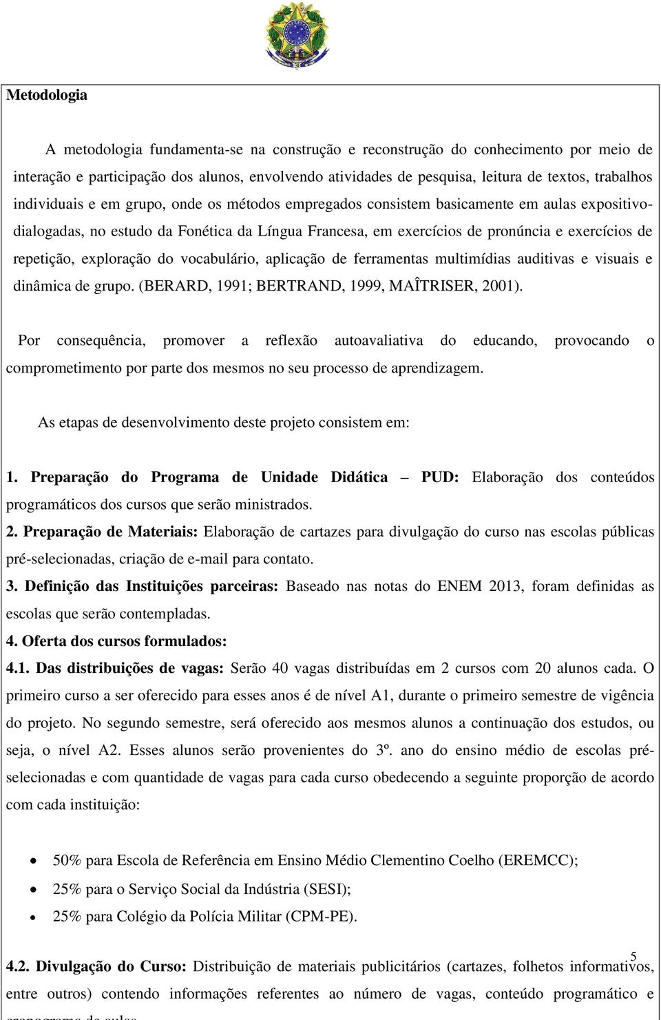 exploração do vocabulário, aplicação de ferramentas multimídias auditivas e visuais e dinâmica de grupo. (BERARD, 1991; BERTRAND, 1999, MAÎTRISER, 2001).