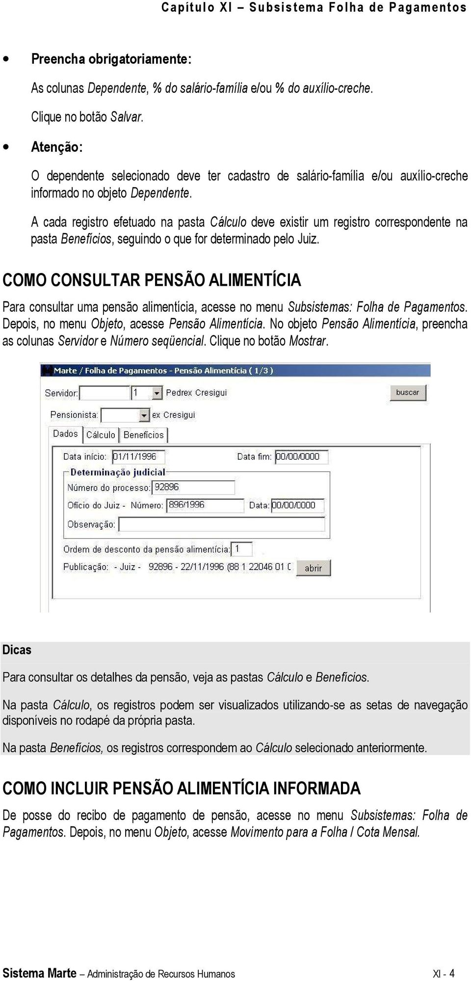 A cada registro efetuado na pasta Cálculo deve existir um registro correspondente na pasta Benefícios, seguindo o que for determinado pelo Juiz.