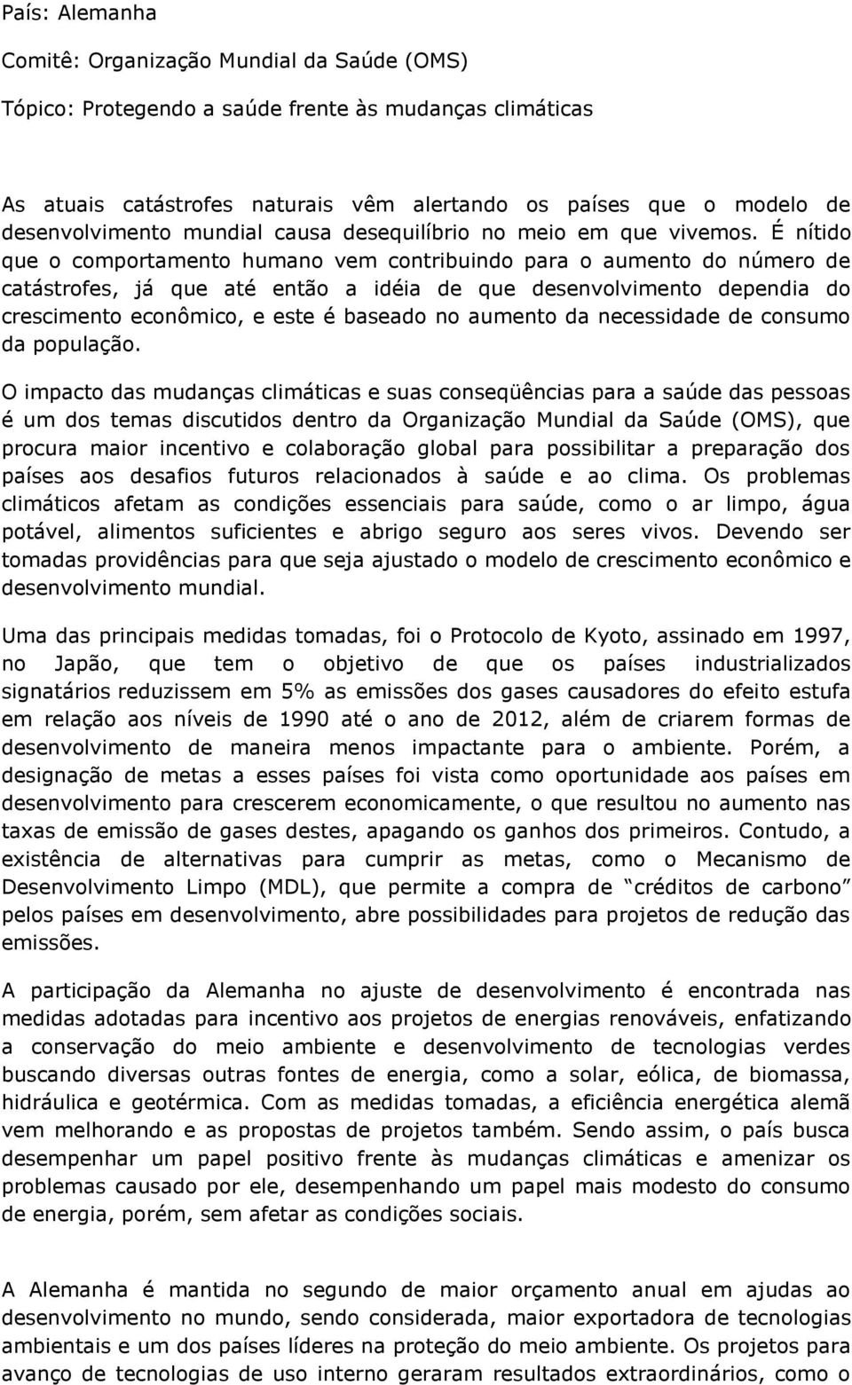 É nítido que o comportamento humano vem contribuindo para o aumento do número de catástrofes, já que até então a idéia de que desenvolvimento dependia do crescimento econômico, e este é baseado no