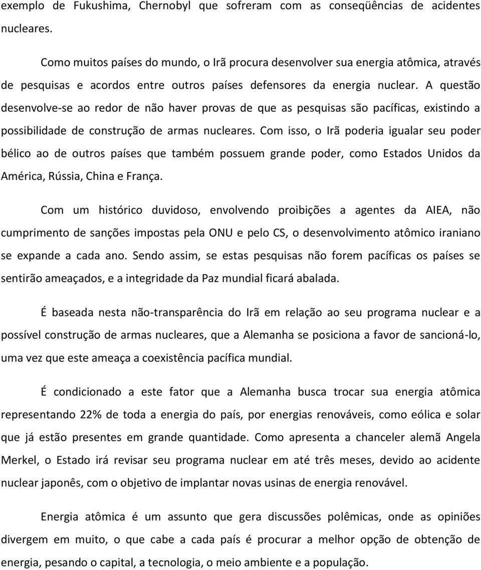 A questão desenvolve-se ao redor de não haver provas de que as pesquisas são pacíficas, existindo a possibilidade de construção de armas nucleares.