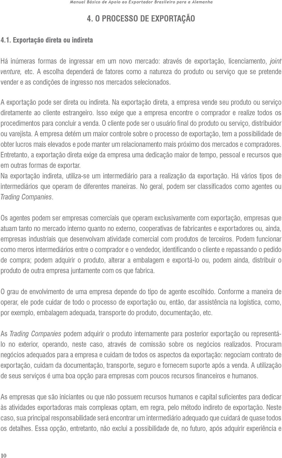 Na exportação direta, a empresa vende seu produto ou serviço diretamente ao cliente estrangeiro. Isso exige que a empresa encontre o comprador e realize todos os procedimentos para concluir a venda.