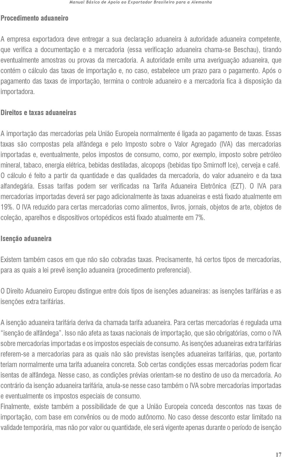 A autoridade emite uma averiguação aduaneira, que contém o cálculo das taxas de importação e, no caso, estabelece um prazo para o pagamento.