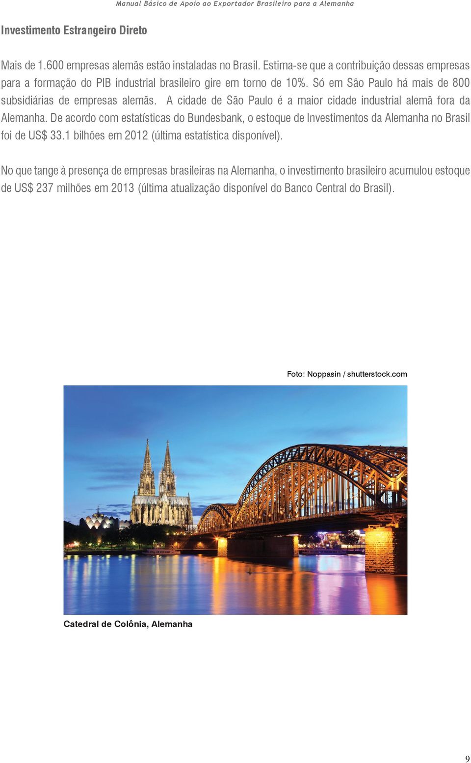 A cidade de São Paulo é a maior cidade industrial alemã fora da Alemanha. De acordo com estatísticas do Bundesbank, o estoque de Investimentos da Alemanha no Brasil foi de US$ 33.