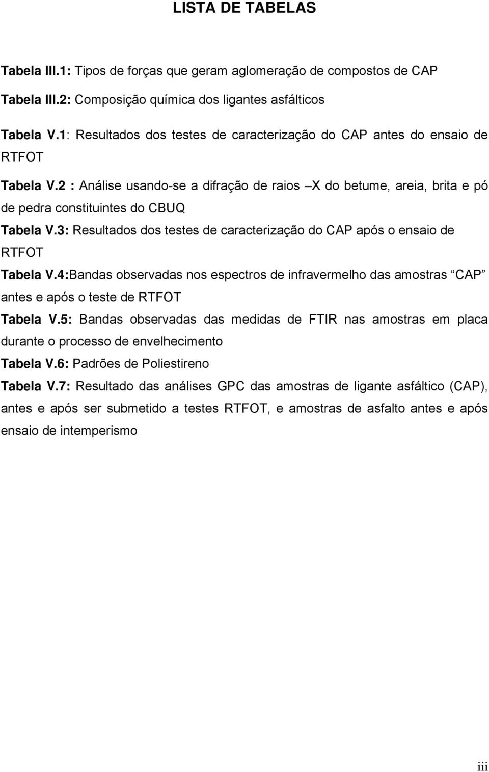 3: Resultados dos testes de caracterização do CAP após o ensaio de RTFOT Tabela V.4:Bandas observadas nos espectros de infravermelho das amostras CAP antes e após o teste de RTFOT Tabela V.