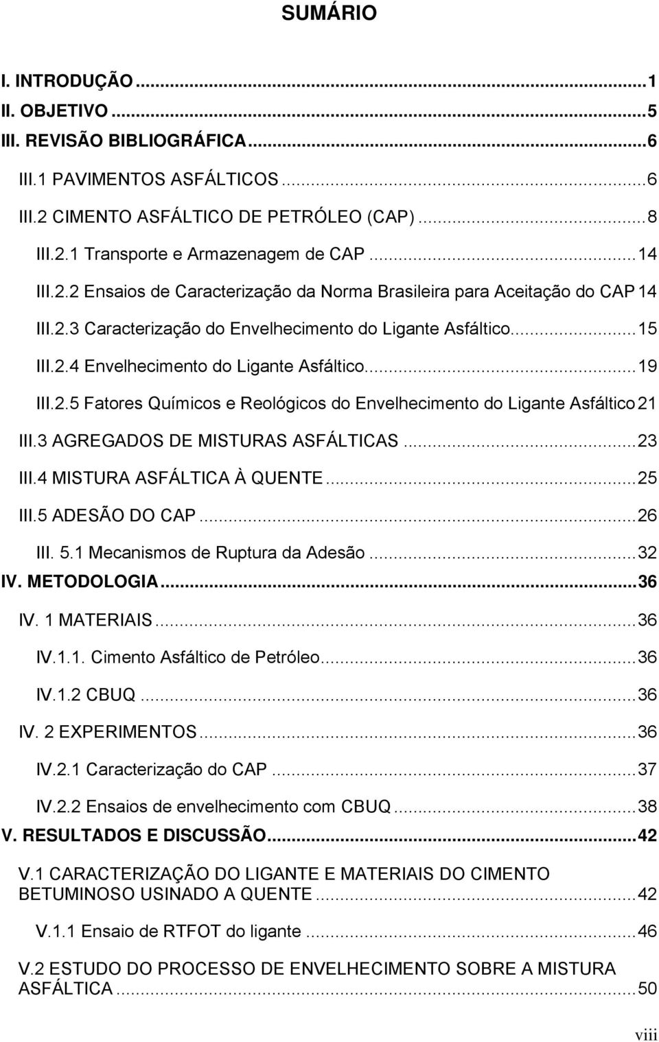 3 AGREGADOS DE MISTURAS ASFÁLTICAS...23 III.4 MISTURA ASFÁLTICA À QUENTE...25 III.5 ADESÃO DO CAP...26 III. 5.1 Mecanismos de Ruptura da Adesão...32 IV. METODOLOGIA...36 IV. 1 MATERIAIS...36 IV.1.1. Cimento Asfáltico de Petróleo.