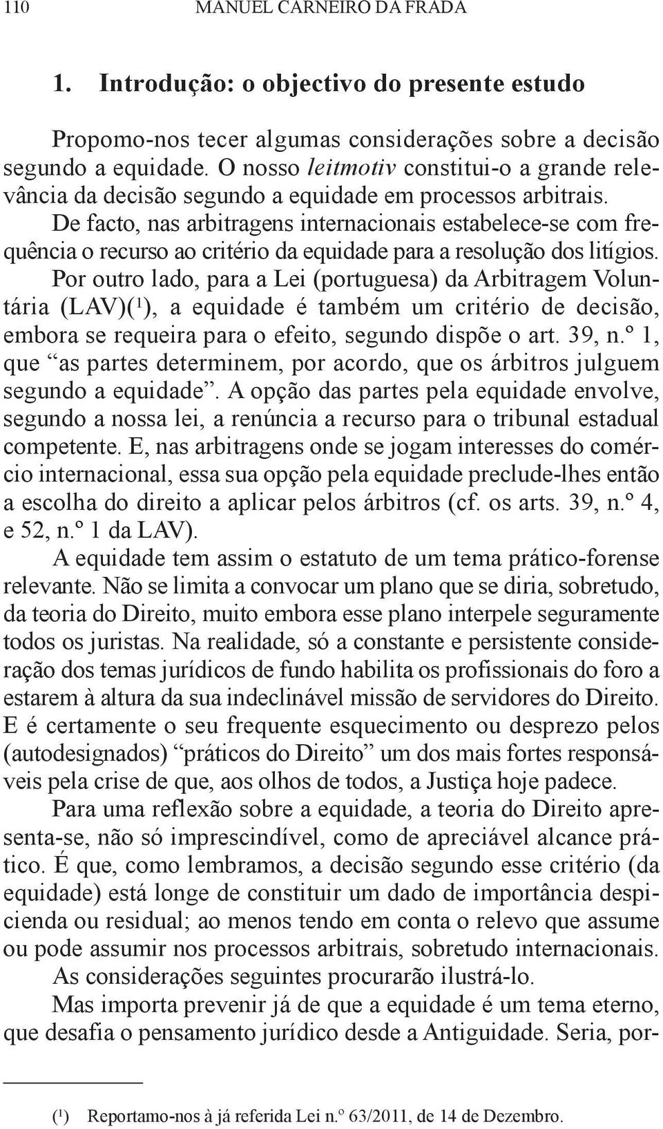 De facto, nas arbitragens internacionais estabelece-se com frequência o recurso ao critério da equidade para a resolução dos litígios.