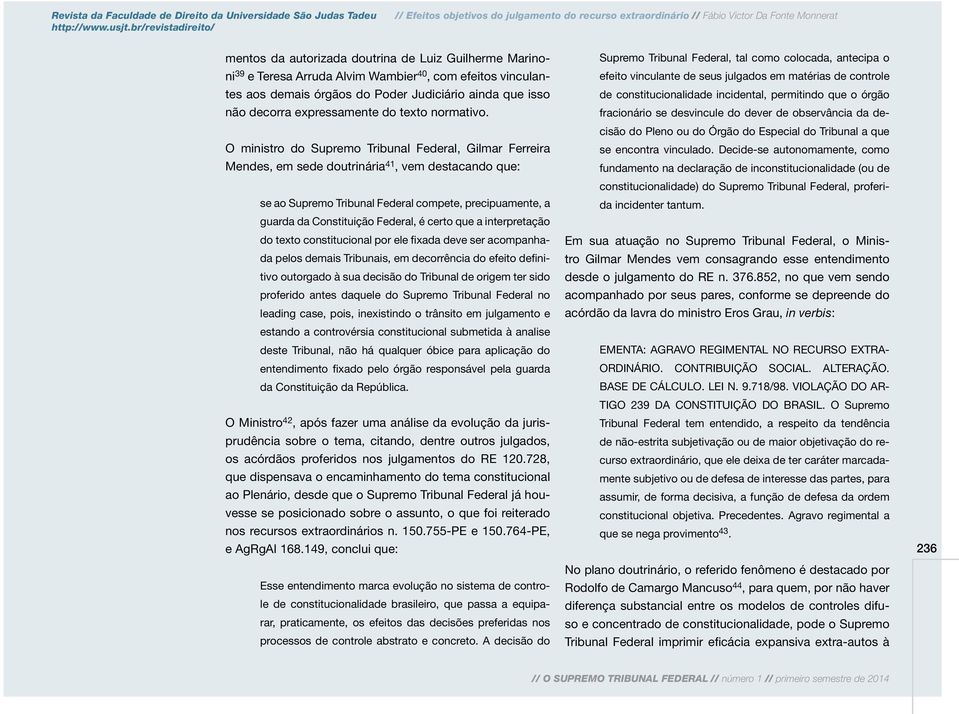 O ministro do Supremo Tribunal Federal, Gilmar Ferreira Mendes, em sede doutrinária 41, vem destacando que: se ao Supremo Tribunal Federal compete, precipuamente, a guarda da Constituição Federal, é