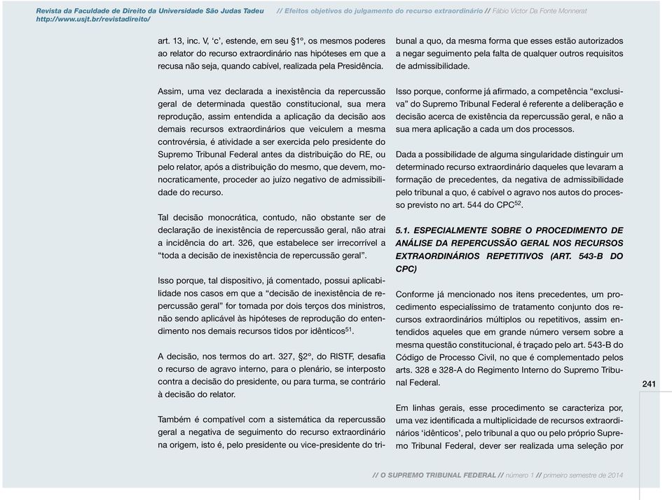 veiculem a mesma controvérsia, é atividade a ser exercida pelo presidente do Supremo Tribunal Federal antes da distribuição do RE, ou pelo relator, após a distribuição do mesmo, que devem,