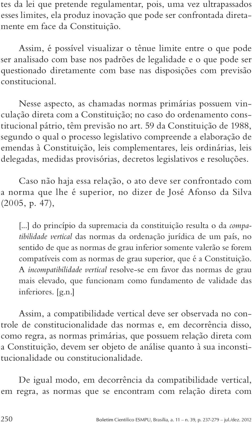 constitucional. Nesse aspecto, as chamadas normas primárias possuem vinculação direta com a Constituição; no caso do ordenamento constitucional pátrio, têm previsão no art.