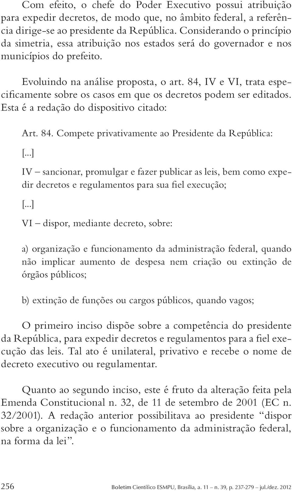 84, IV e VI, trata especificamente sobre os casos em que os decretos podem ser editados. Esta é a redação do dispositivo citado: Art. 84. Compete privativamente ao Presidente da República: [.