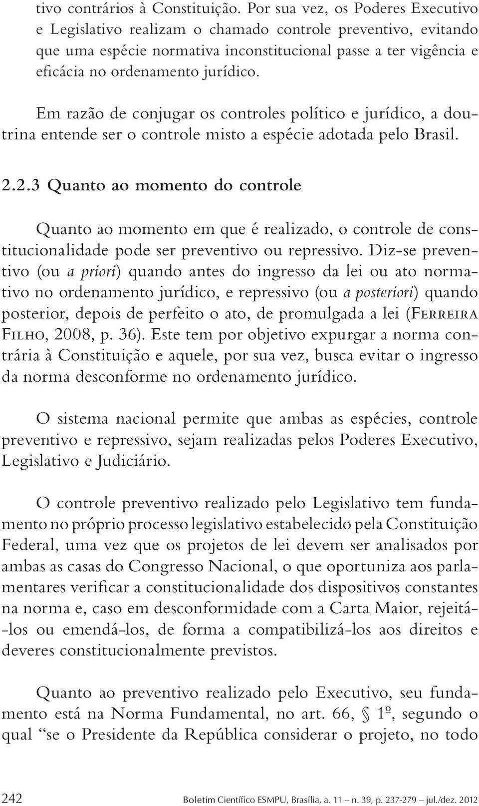 Em razão de conjugar os controles político e jurídico, a doutrina entende ser o controle misto a espécie adotada pelo Brasil. 2.