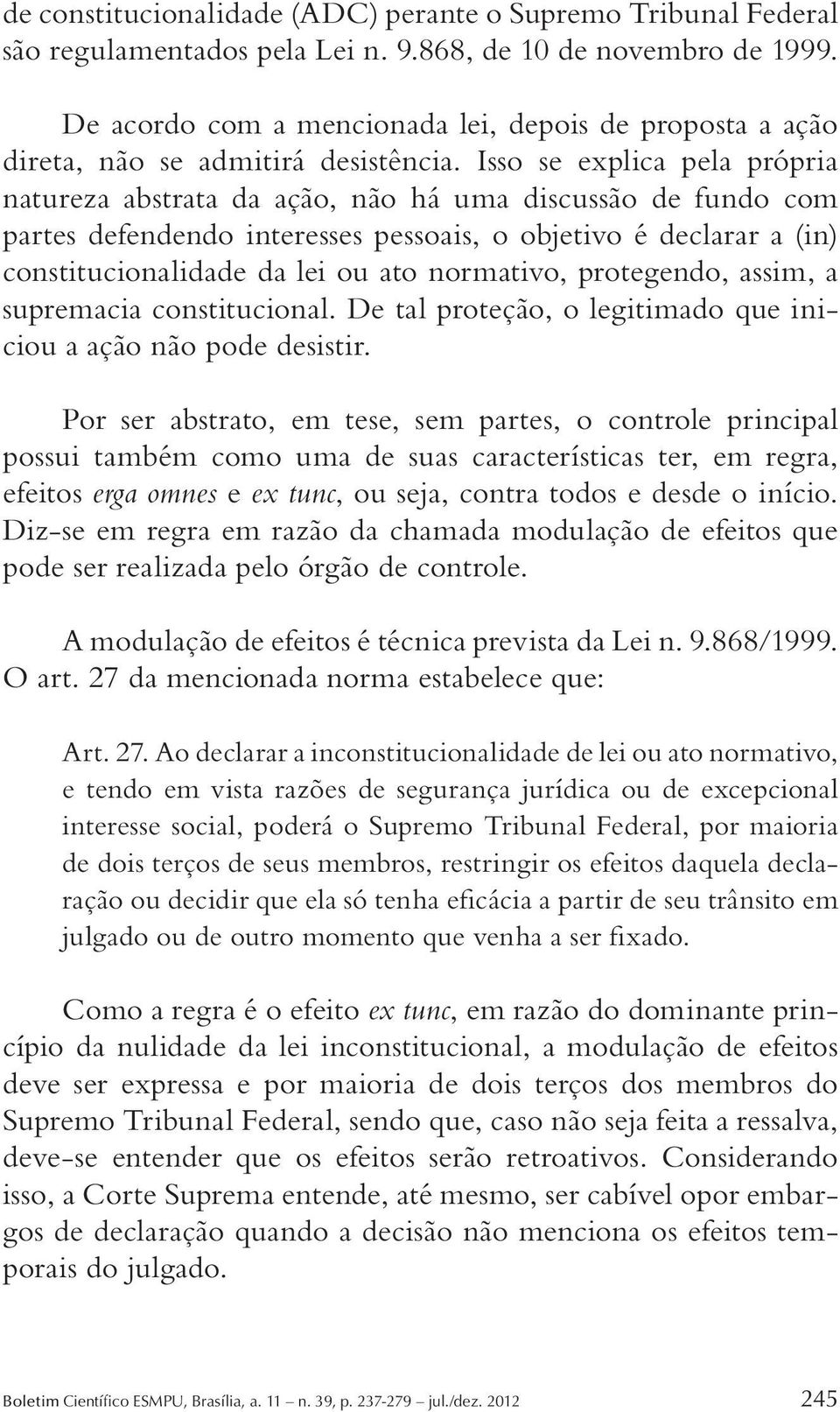 Isso se explica pela própria natureza abstrata da ação, não há uma discussão de fundo com partes defendendo interesses pessoais, o objetivo é declarar a (in) constitucionalidade da lei ou ato