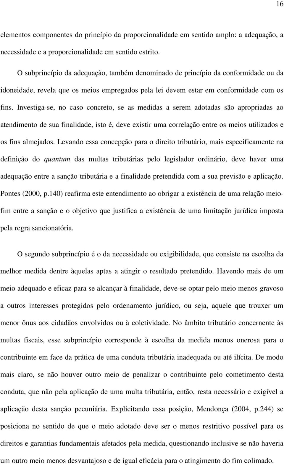 Investiga-se, no caso concreto, se as medidas a serem adotadas são apropriadas ao atendimento de sua finalidade, isto é, deve existir uma correlação entre os meios utilizados e os fins almejados.