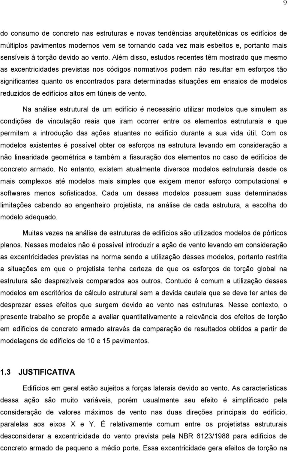 Além disso, estudos recentes têm mostrado que mesmo as excentricidades previstas nos códigos normativos podem não resultar em esforços tão significantes quanto os encontrados para determinadas