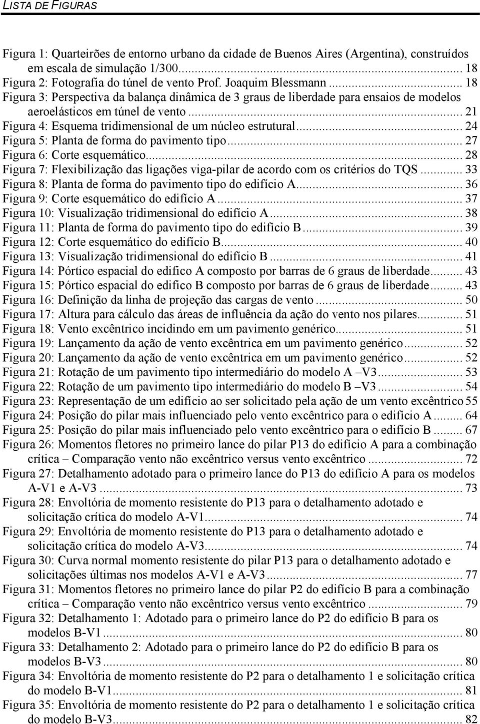 .. 21 Figura 4: Esquema tridimensional de um núcleo estrutural... 24 Figura 5: Planta de forma do pavimento tipo... 27 Figura 6: Corte esquemático.