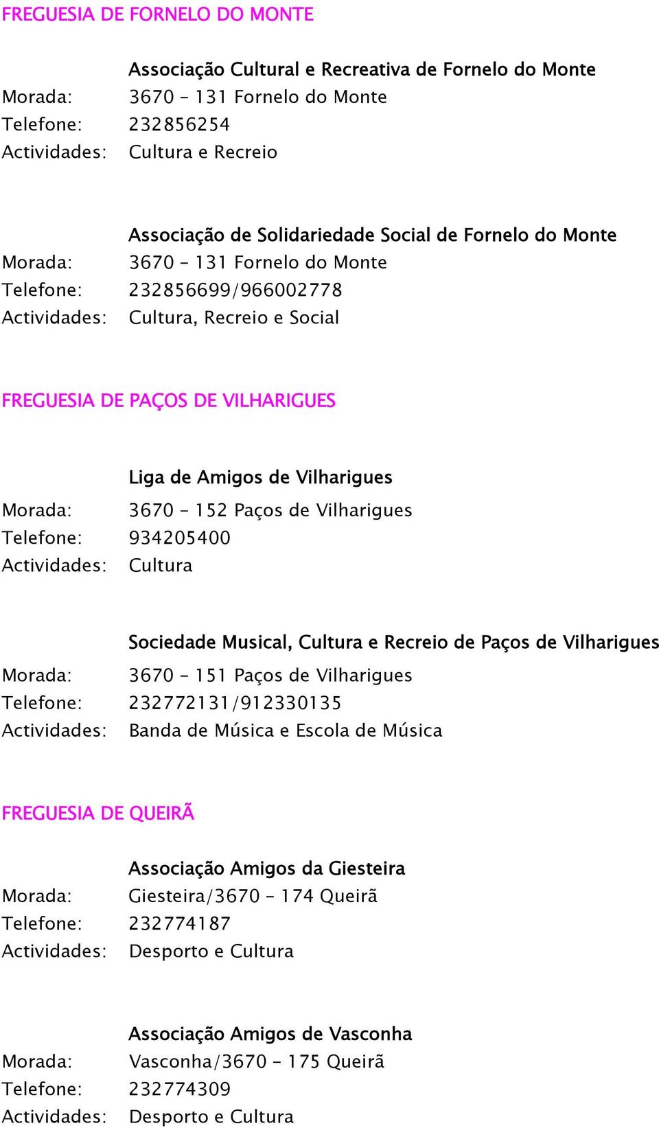 Vilharigues Telefone: 934205400 Cultura Sociedade Musical, Cultura e Recreio de Paços de Vilharigues Morada: 3670 151 Paços de Vilharigues Telefone: 232772131/912330135 Banda de Música e Escola de