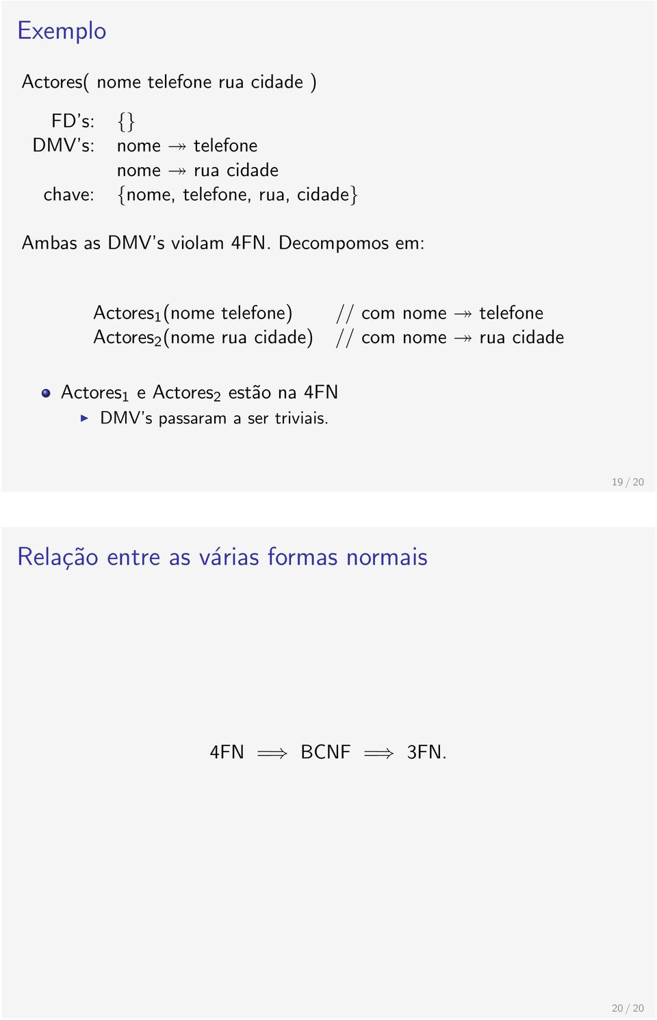 Decompomos em: Actores 1 (nome telefone) Actores 2 (nome rua cidade) // com nome telefone //