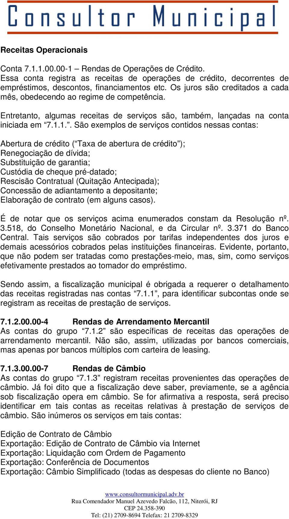 1.. São exemplos de serviços contidos nessas contas: Abertura de crédito ( Taxa de abertura de crédito ); Renegociação de dívida; Substituição de garantia; Custódia de cheque pré-datado; Rescisão