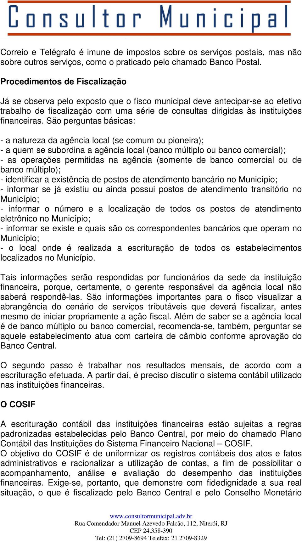 São perguntas básicas: - a natureza da agência local (se comum ou pioneira); - a quem se subordina a agência local (banco múltiplo ou banco comercial); - as operações permitidas na agência (somente