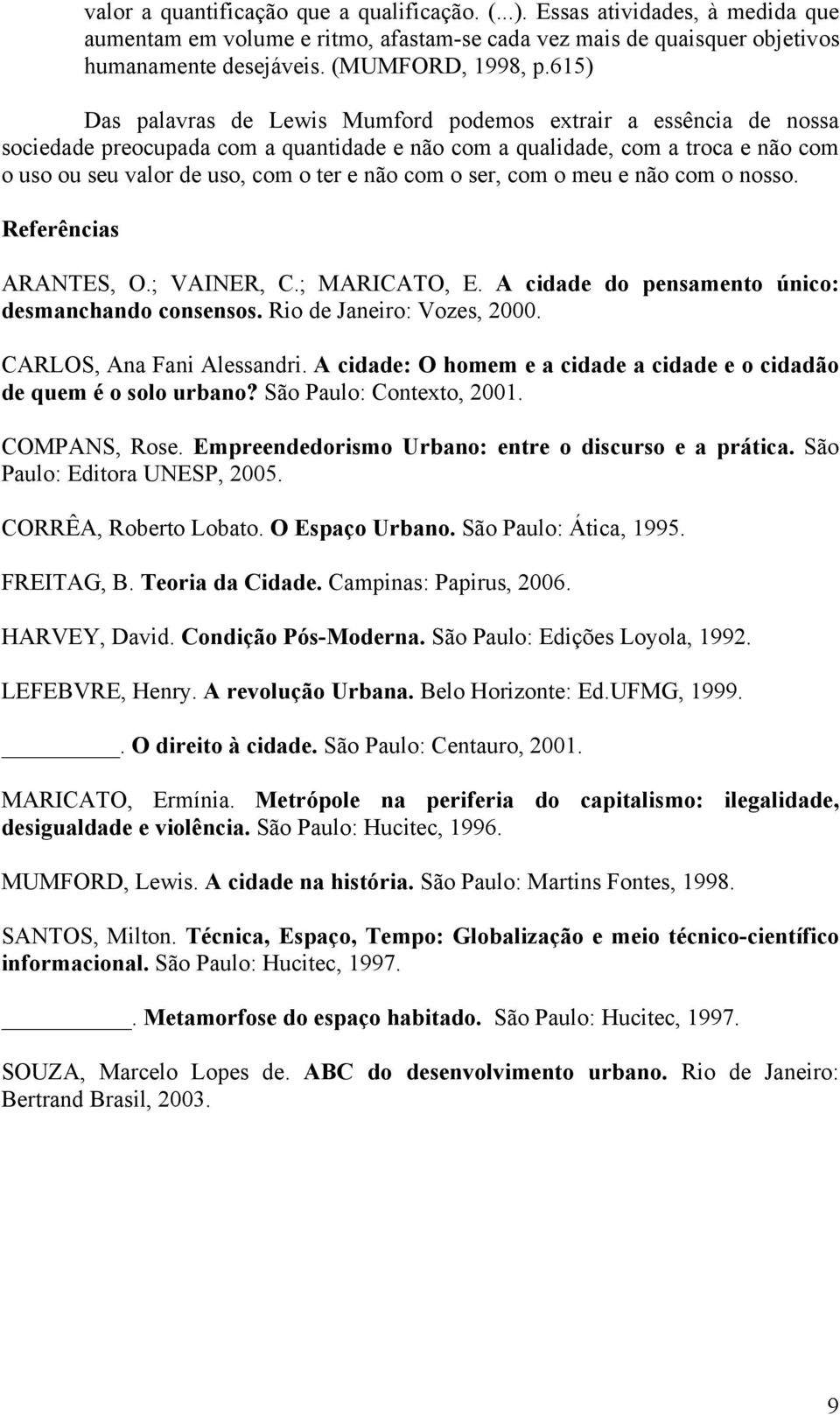 com o ser, com o meu e não com o nosso. Referências ARANTES, O.; VAINER, C.; MARICATO, E. A cidade do pensamento único: desmanchando consensos. Rio de Janeiro: Vozes, 2000.