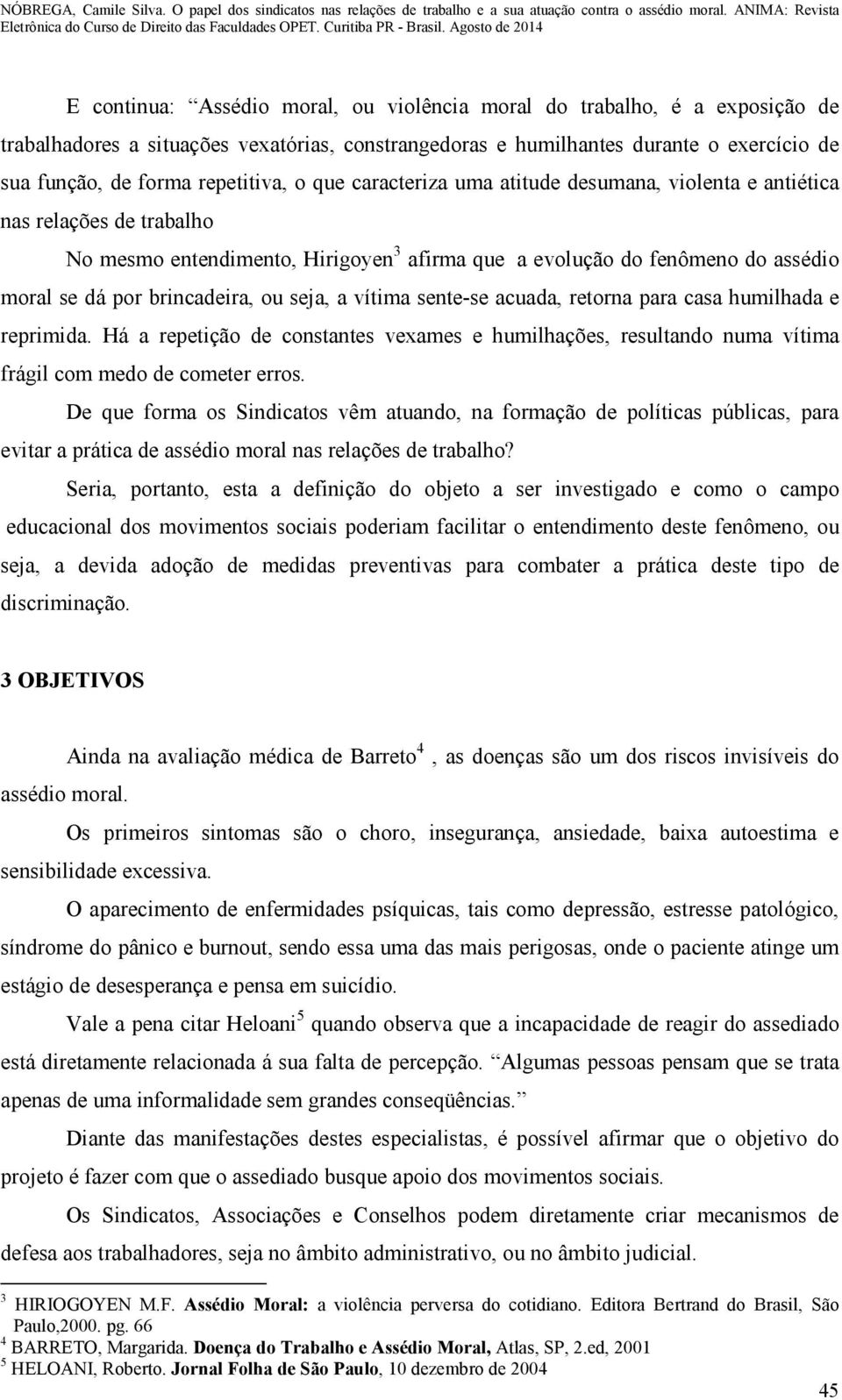 seja, a vítima sente-se acuada, retorna para casa humilhada e reprimida. Há a repetição de constantes vexames e humilhações, resultando numa vítima frágil com medo de cometer erros.