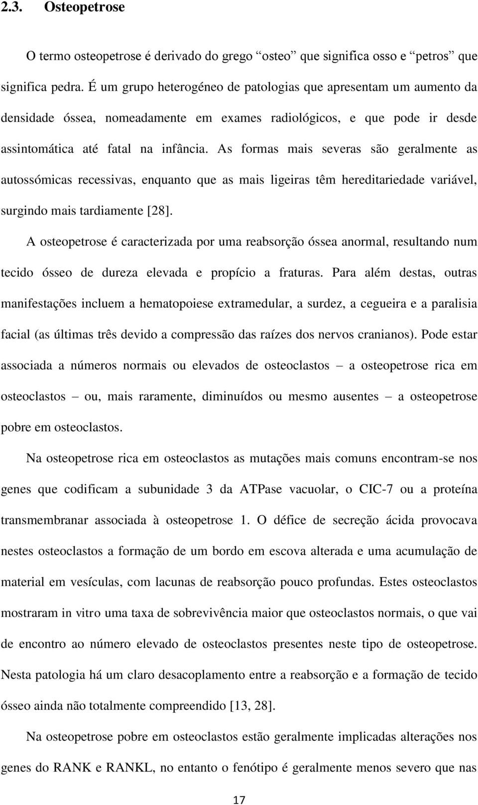 As formas mais severas são geralmente as autossómicas recessivas, enquanto que as mais ligeiras têm hereditariedade variável, surgindo mais tardiamente [28].