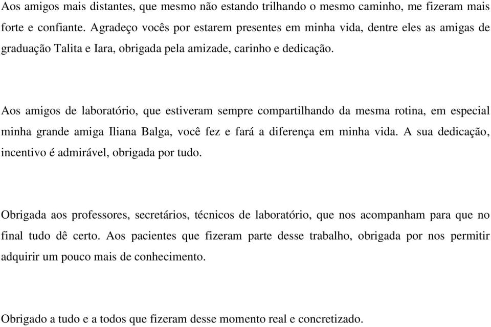 Aos amigos de laboratório, que estiveram sempre compartilhando da mesma rotina, em especial minha grande amiga Iliana Balga, você fez e fará a diferença em minha vida.