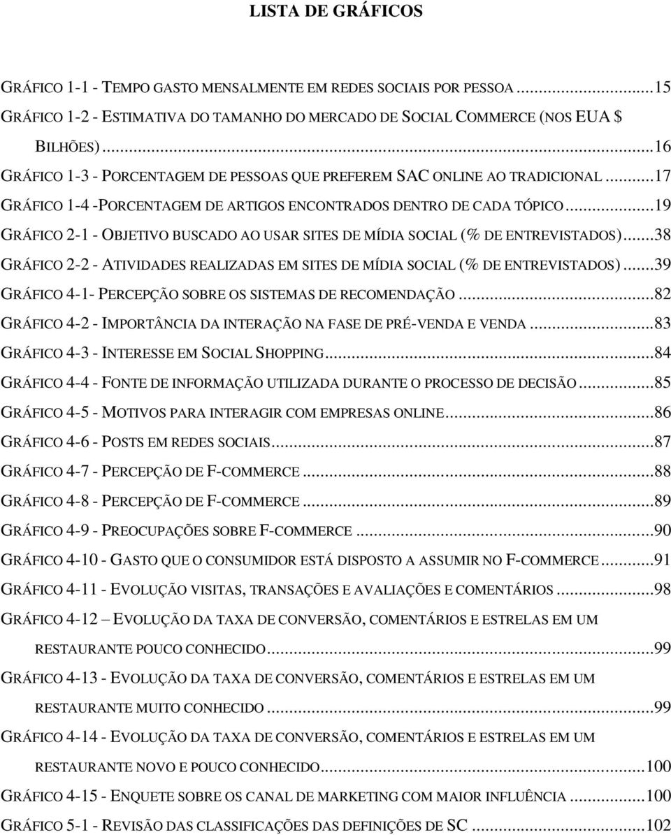 ..19 GRÁFICO 2-1 - OBJETIVO BUSCADO AO USAR SITES DE MÍDIA SOCIAL (% DE ENTREVISTADOS)...38 GRÁFICO 2-2 - ATIVIDADES REALIZADAS EM SITES DE MÍDIA SOCIAL (% DE ENTREVISTADOS).