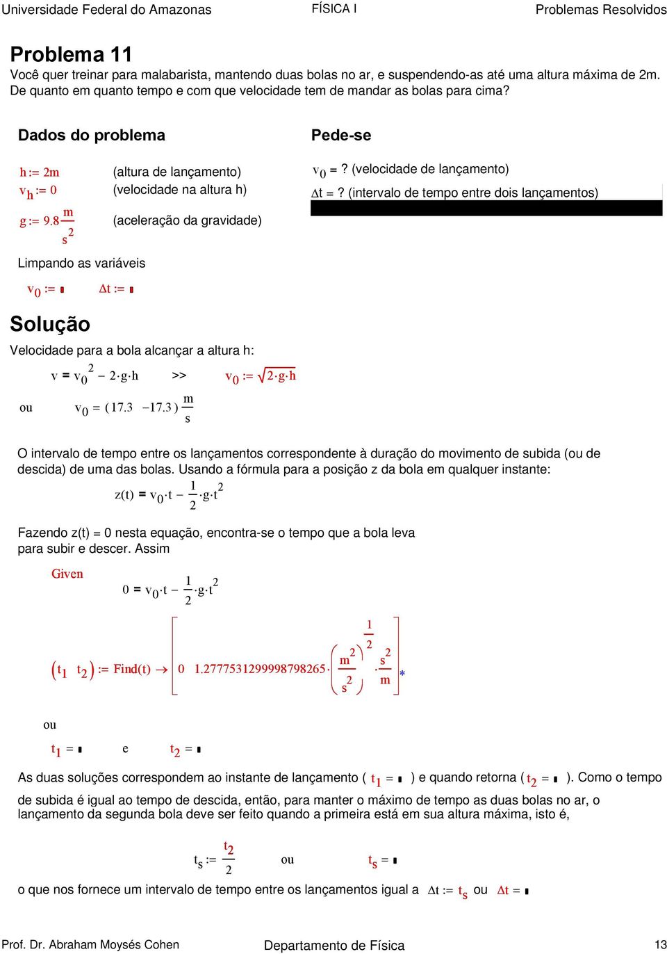 8 (aceleração da gravidade) Lipando a variávei v 0 := t := Velocidade para a bola alcançar a altura h: v = v 0 g h >> v 0 := g h ou v 0 = ( 7.3 7.