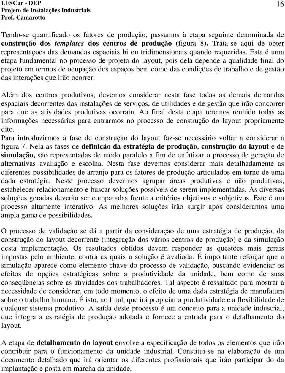 Esta é uma etapa fundamental no processo de projeto do layout, pois dela depende a qualidade final do projeto em termos de ocupação dos espaços bem como das condições de trabalho e de gestão das