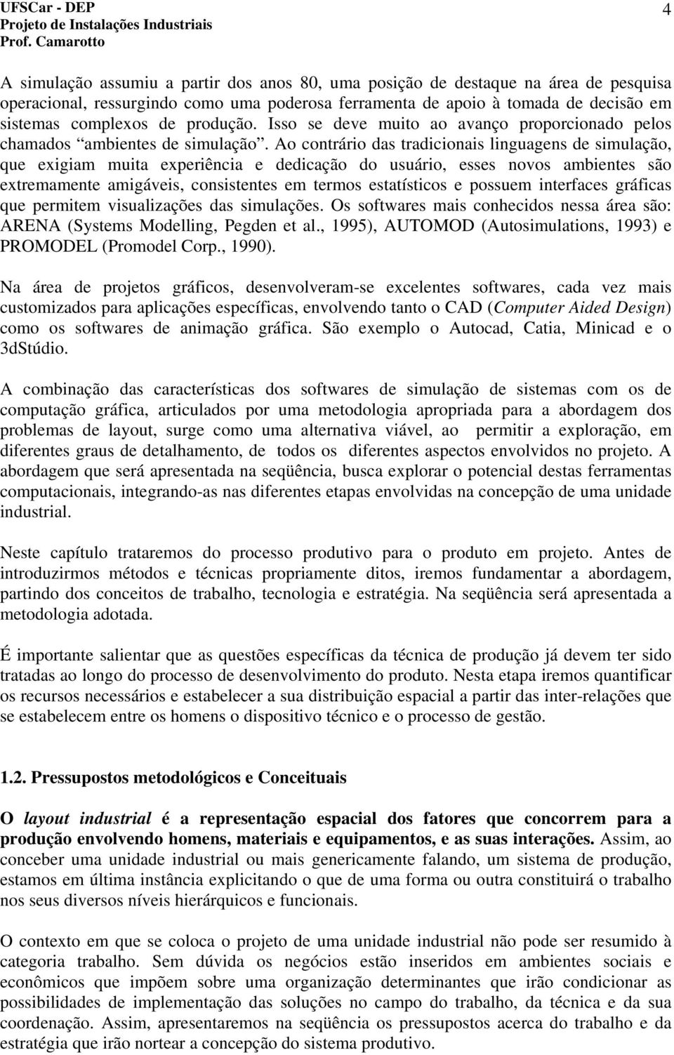 Ao contrário das tradicionais linguagens de simulação, que exigiam muita experiência e dedicação do usuário, esses novos ambientes são extremamente amigáveis, consistentes em termos estatísticos e