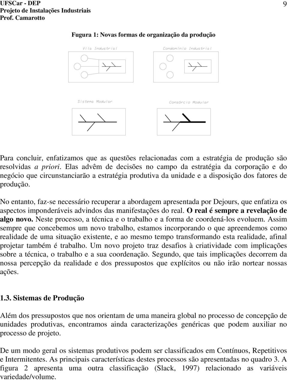 No entanto, faz-se necessário recuperar a abordagem apresentada por Dejours, que enfatiza os aspectos imponderáveis advindos das manifestações do real. O real é sempre a revelação de algo novo.