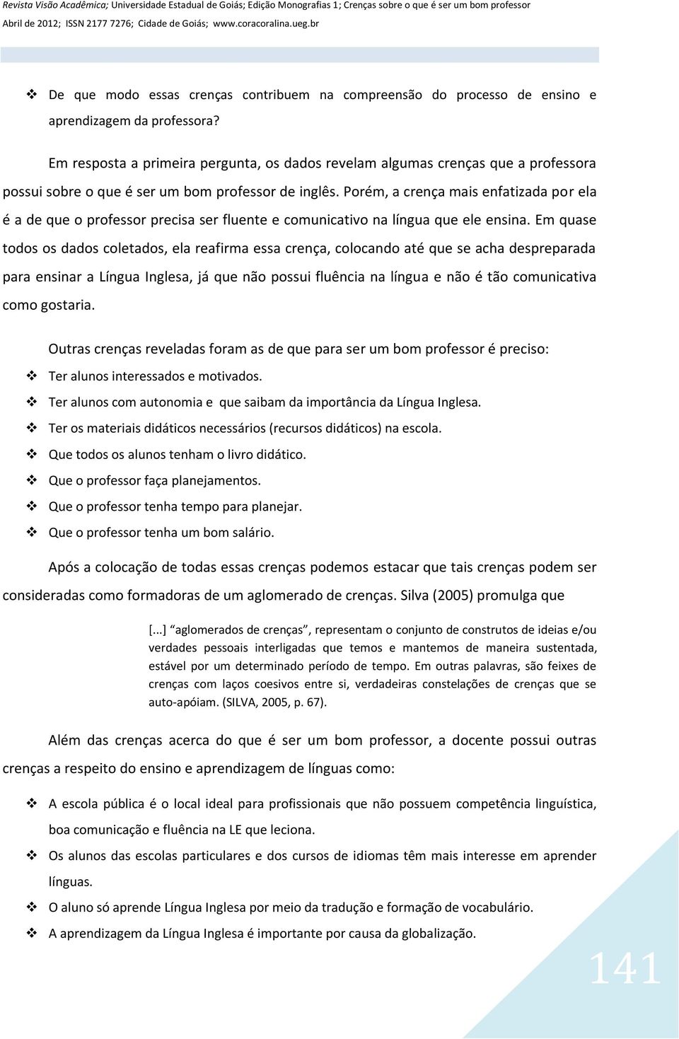 Porém, a crença mais enfatizada por ela é a de que o professor precisa ser fluente e comunicativo na língua que ele ensina.