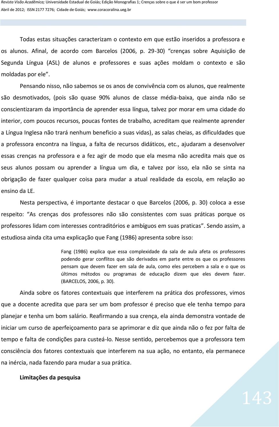 Pensando nisso, não sabemos se os anos de convivência com os alunos, que realmente são desmotivados, (pois são quase 90% alunos de classe média-baixa, que ainda não se conscientizaram da importância