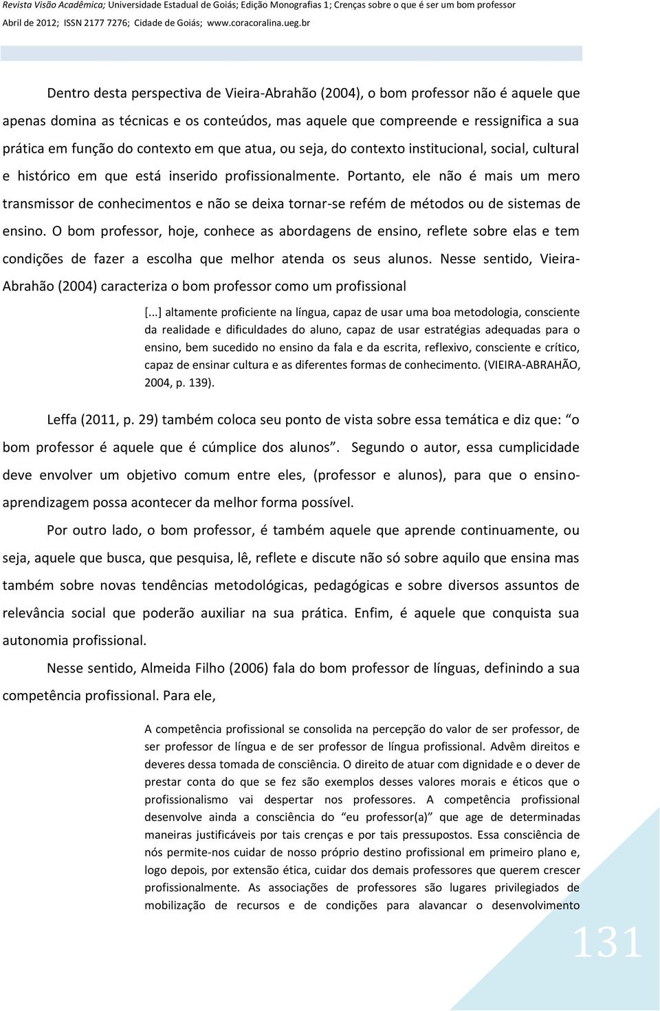 Portanto, ele não é mais um mero transmissor de conhecimentos e não se deixa tornar-se refém de métodos ou de sistemas de ensino.