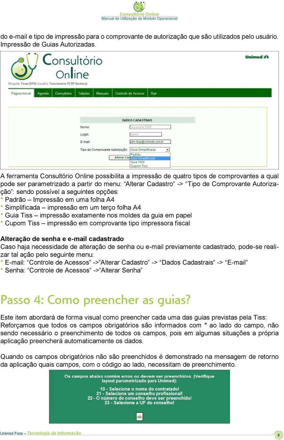 possível a seguintes opções: Padrão Impressão em uma folha A4 Simplificada impressão em um terço folha A4 Guia Tiss impressão exatamente nos moldes da guia em papel Cupom Tiss impressão em