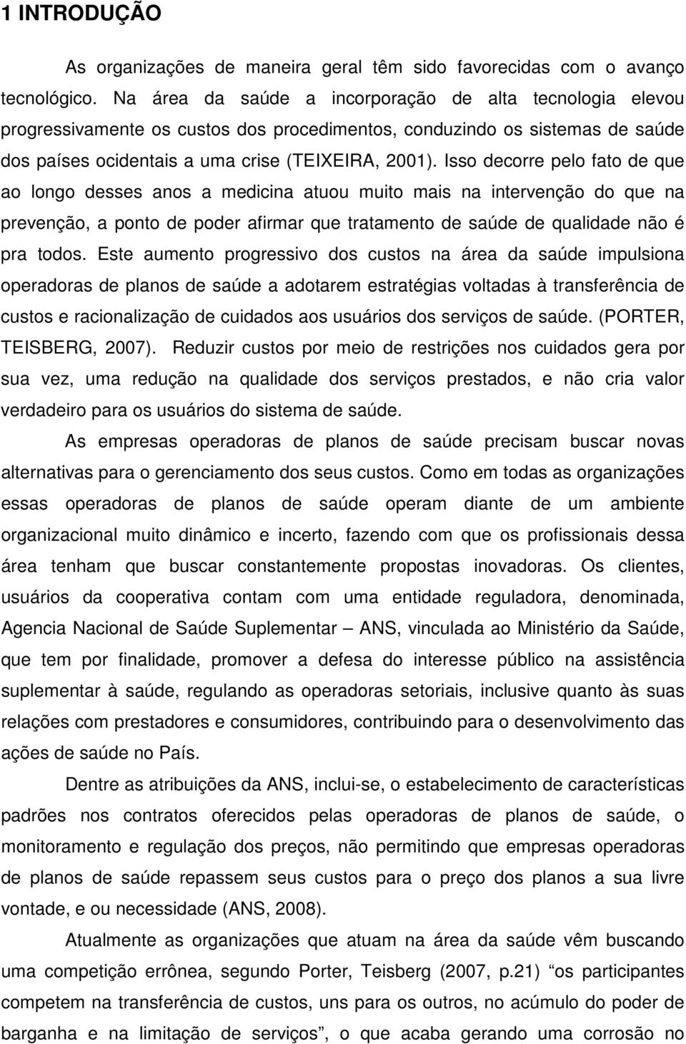 Isso decorre pelo fato de que ao longo desses anos a medicina atuou muito mais na intervenção do que na prevenção, a ponto de poder afirmar que tratamento de saúde de qualidade não é pra todos.