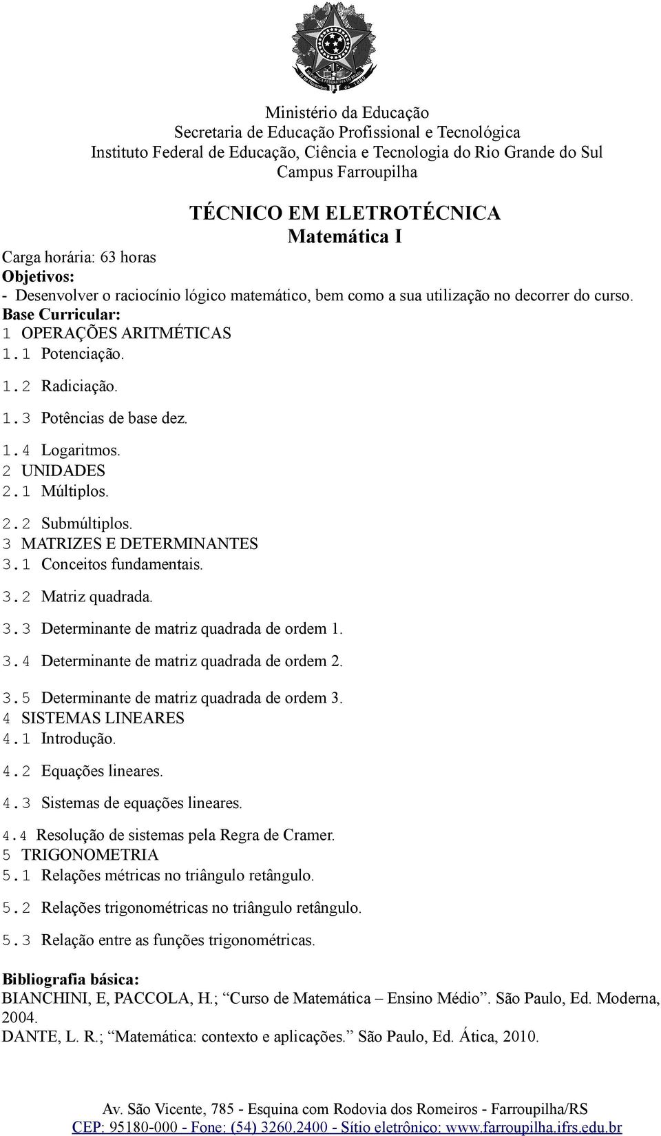 3.5 Determinante de matriz quadrada de ordem 3. 4 SISTEMAS LINEARES 4.1 Introdução. 4.2 Equações lineares. 4.3 Sistemas de equações lineares. 4.4 Resolução de sistemas pela Regra de Cramer.