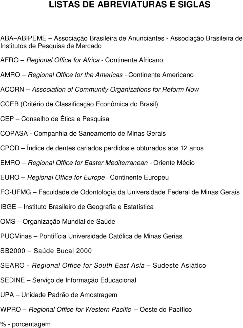 Pesquisa COPASA - Companhia de Saneamento de Minas Gerais CPOD Índice de dentes cariados perdidos e obturados aos 12 anos EMRO Regional Office for Easter Mediterranean - Oriente Médio EURO Regional