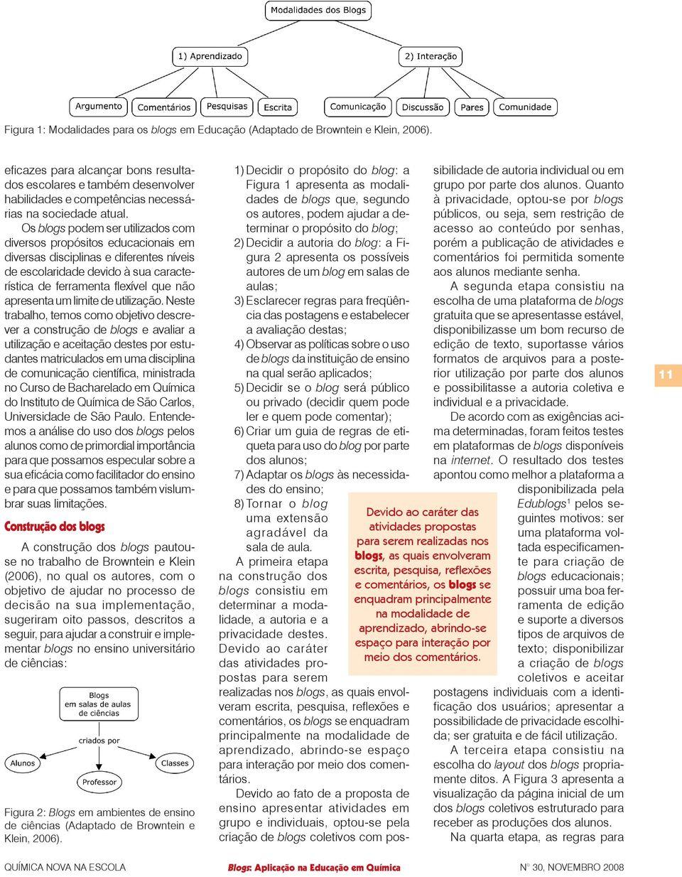 Os blogs podem ser utilizados com diversos propósitos educacionais em diversas disciplinas e diferentes níveis de escolaridade devido à sua característica de ferramenta flexível que não apresenta um