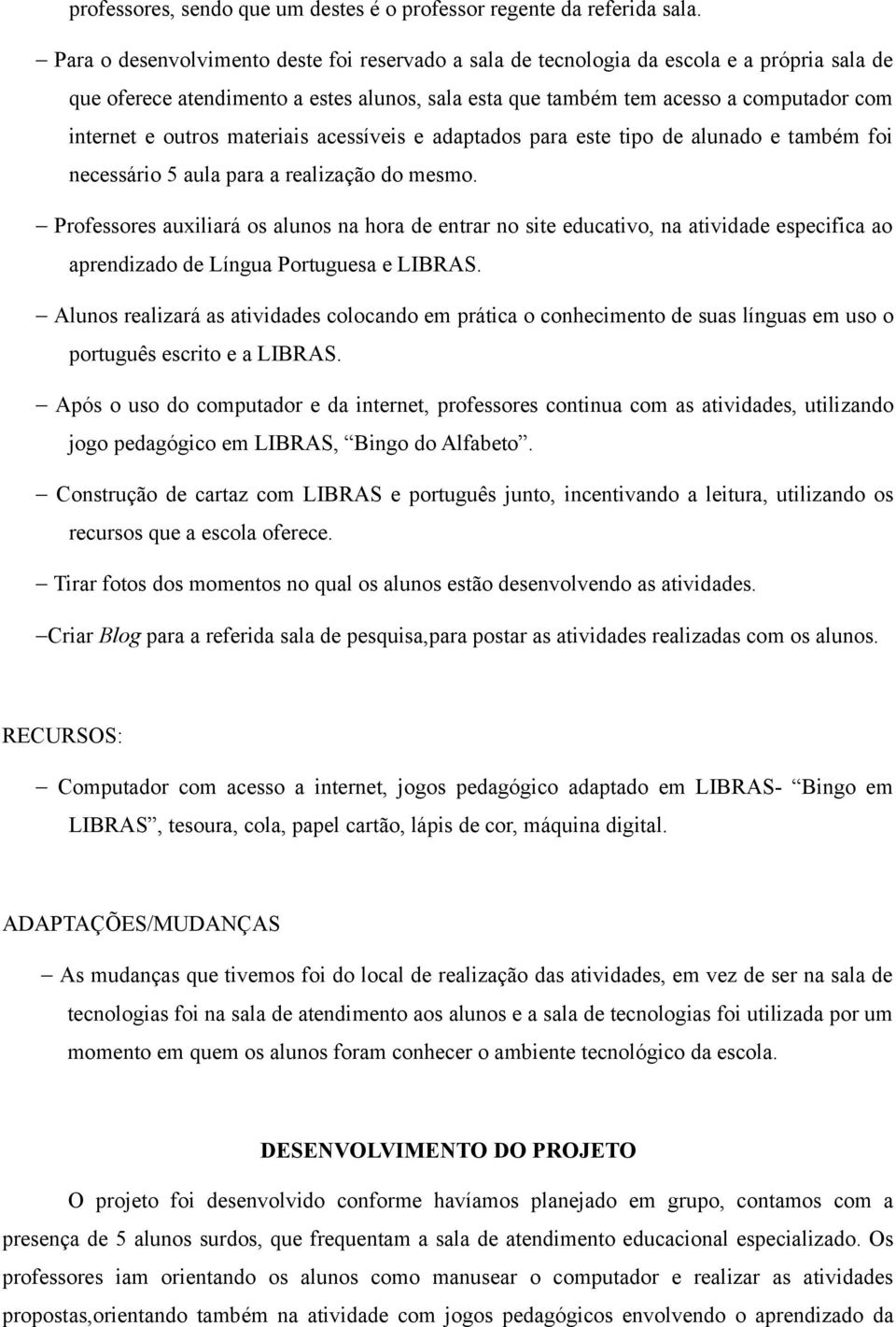 outros materiais acessíveis e adaptados para este tipo de alunado e também foi necessário 5 aula para a realização do mesmo.