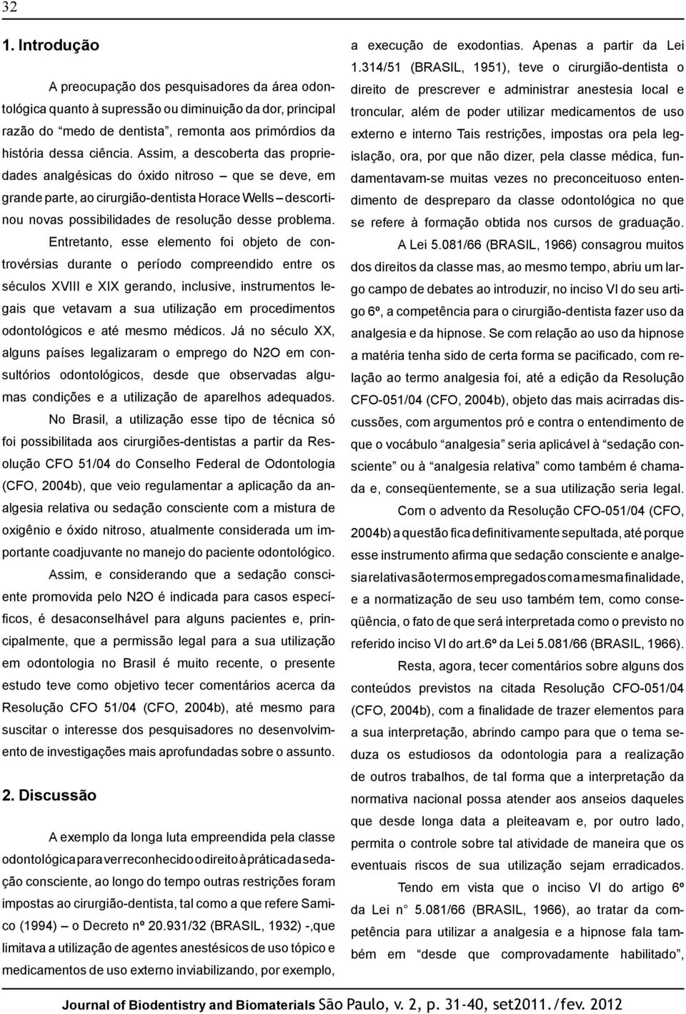 Entretanto, esse elemento foi objeto de controvérsias durante o período compreendido entre os séculos XVIII e XIX gerando, inclusive, instrumentos legais que vetavam a sua utilização em procedimentos