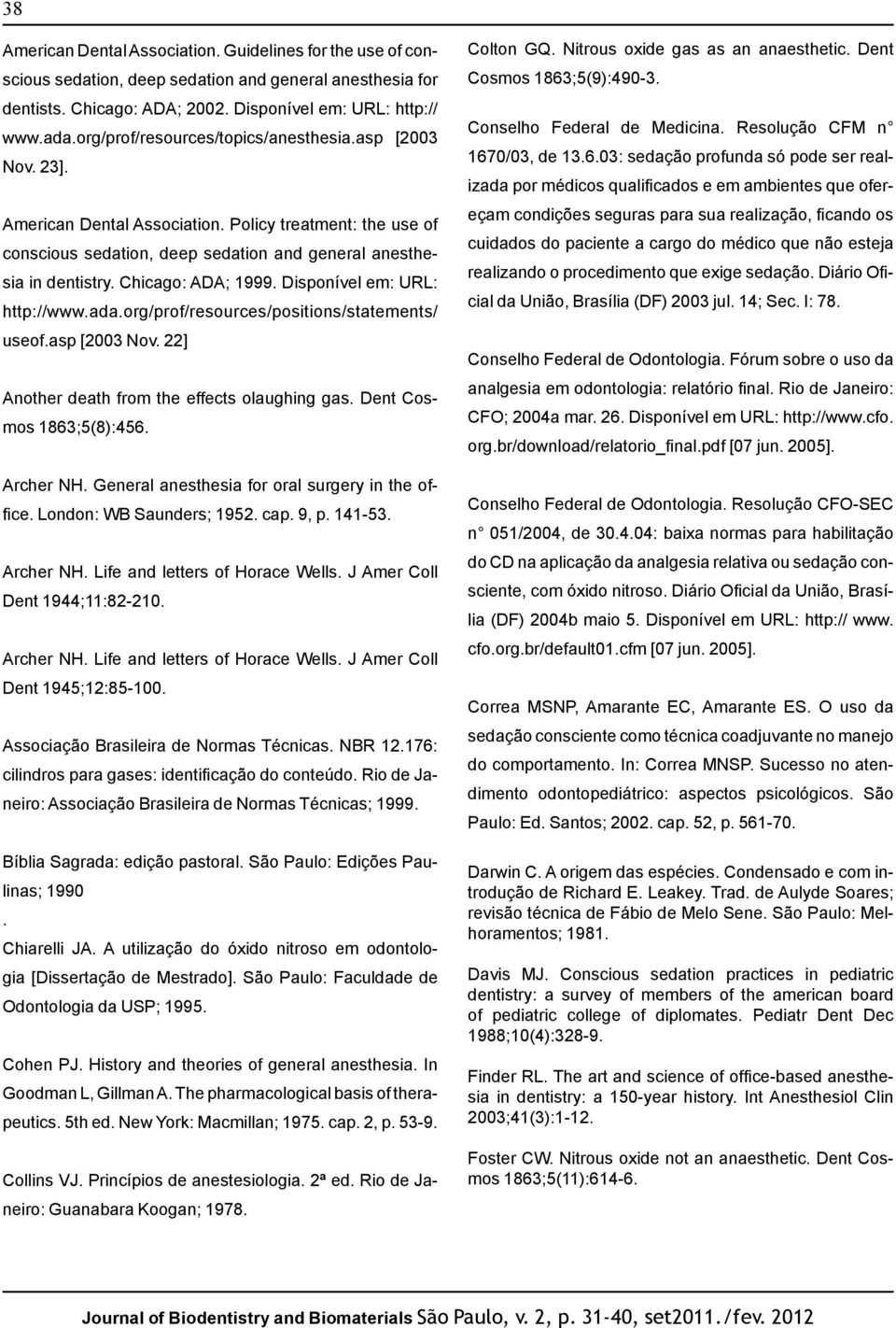 Chicago: ADA; 1999. Disponível em: URL: http://www.ada.org/prof/resources/positions/statements/ useof.asp [2003 Nov. 22] Another death from the effects olaughing gas. Dent Cosmos 1863;5(8):456.