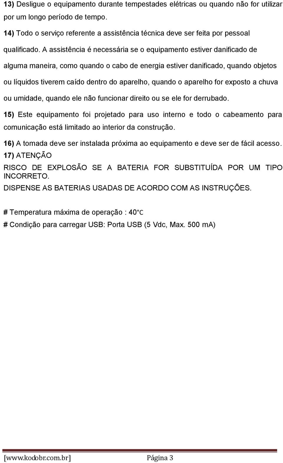 A assistência é necessária se o equipamento estiver danificado de alguma maneira, como quando o cabo de energia estiver danificado, quando objetos ou líquidos tiverem caído dentro do aparelho, quando