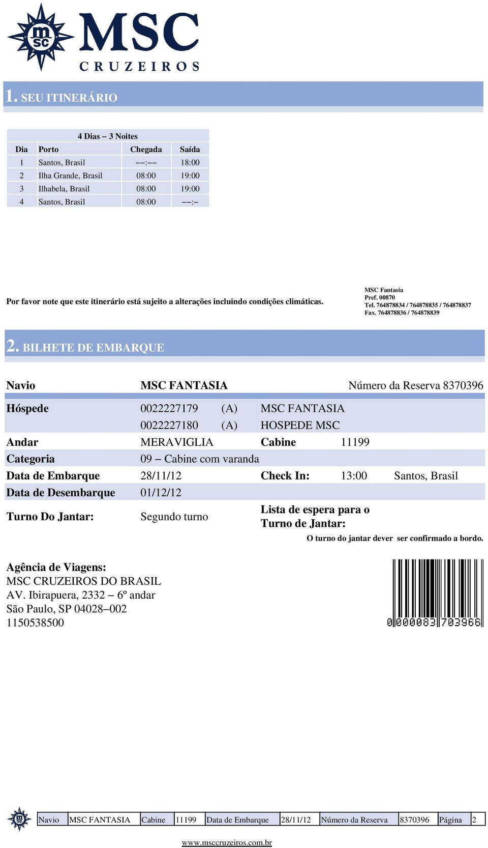 BILHETE DE EMBARQUE Navio 0022227179 (A) 0022227180 (A) Categoria 09 Cabine com varanda Data de Embarque 28/11/12 Check In: 13:00 Santos, Brasil Data de Desembarque 01/12/12 Turno Do Jantar: Segundo